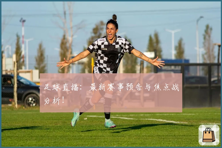 足球直播:最新赛事预告与焦点战分析!