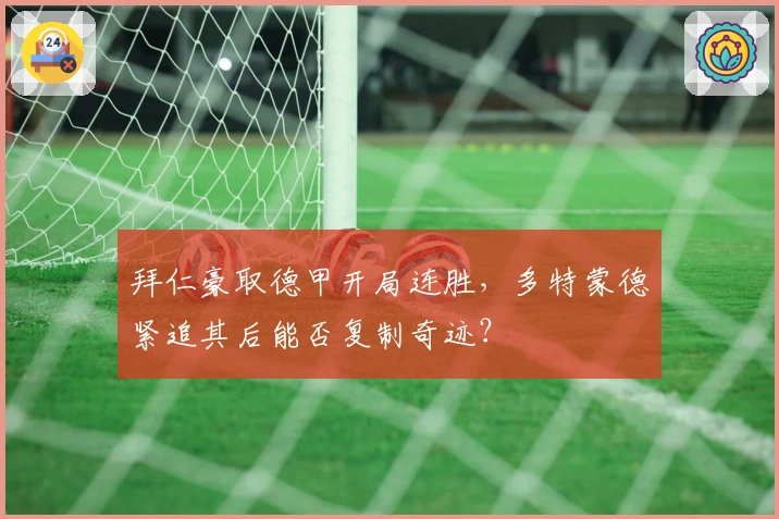 拜仁豪取德甲开局连胜,多特蒙德紧追其后能否复制奇迹?