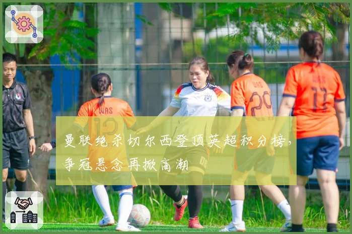 曼联绝杀切尔西登顶英超积分榜，争冠悬念再掀高潮