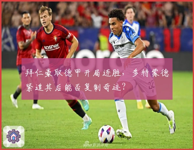 拜仁豪取德甲开局连胜，多特蒙德紧追其后能否复制奇迹？