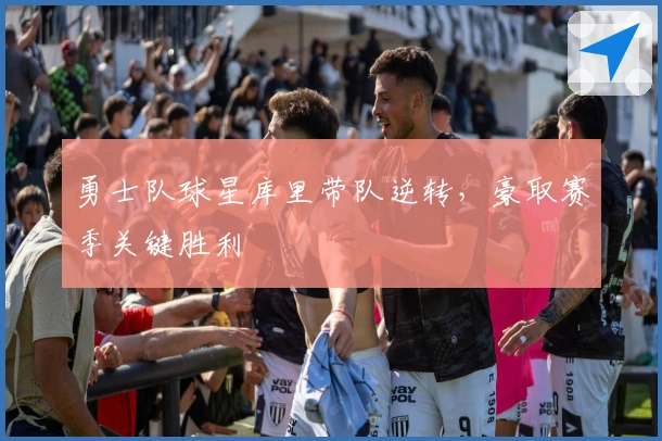 勇士队球星库里带队逆转，豪取赛季关键胜利