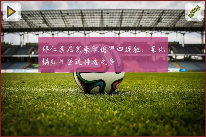 拜仁慕尼黑豪取德甲四连胜，莱比锡红牛紧追排名之争