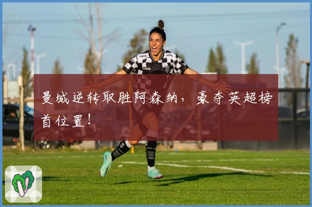 曼城逆转取胜阿森纳，豪夺英超榜首位置！