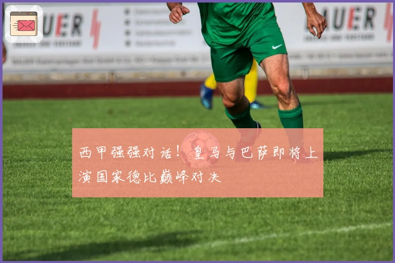西甲强强对话！皇马与巴萨即将上演国家德比巅峰对决