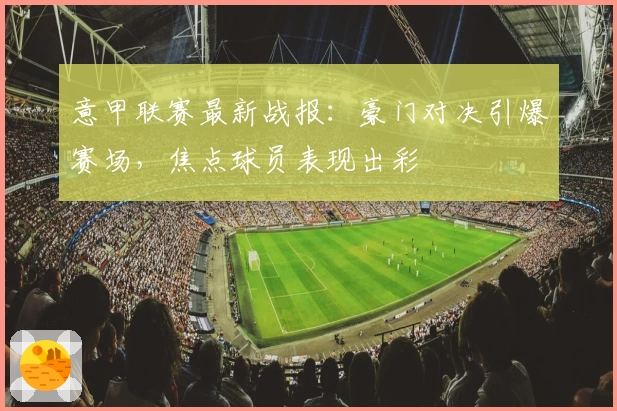 意甲联赛最新战报：豪门对决引爆赛场，焦点球员表现出彩