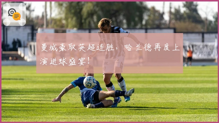 曼城豪取英超连胜,哈兰德再度上演进球盛宴!