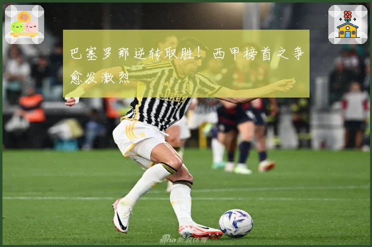 巴塞罗那逆转取胜！西甲榜首之争愈发激烈