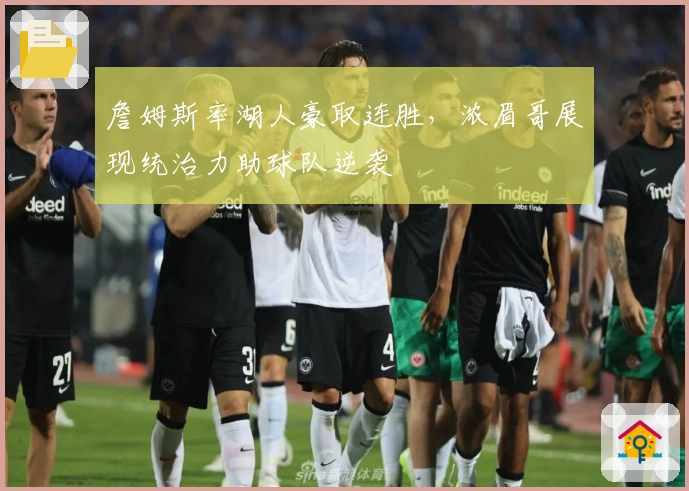 詹姆斯率湖人豪取连胜,浓眉哥展现统治力助球队逆袭