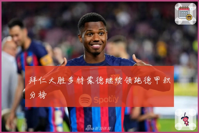 拜仁大胜多特蒙德继续领跑德甲积分榜